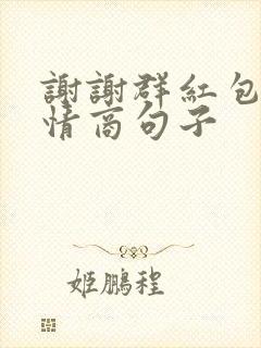 谢谢群红包的高情商句子