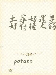 土葬好还是火葬好对后人的影响