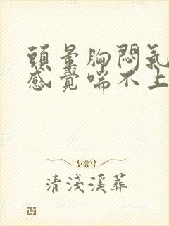 头晕胸闷气短,感觉喘不上气什么原因