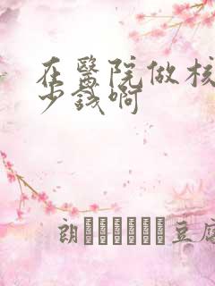 在医院做核磁多少钱啊