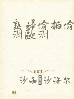 熟妇偷拍偷窥亚洲欧洲