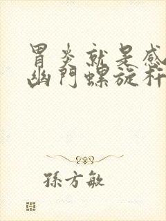 胃炎就是感染了幽门螺旋杆菌