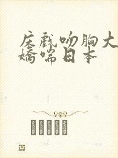 床戏吻胸大尺度娇喘日本