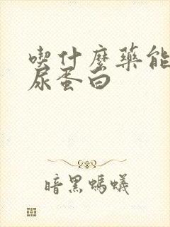 吃什么药能减少尿蛋白