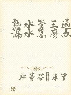 热水管三通接头漏水怎么办