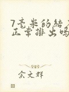 7毫米的结石能正常排出吗