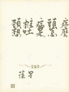 颈椎病头疼恶心想吐是怎么治疗