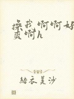 操我啊啊好大好爽啊h