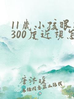 11岁小孩眼睛300度近视怎么办
