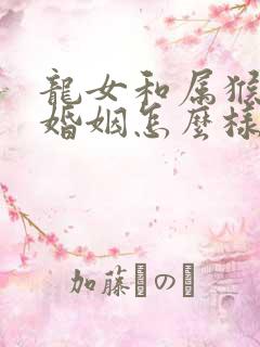 龙女和属猴男的婚姻怎么样