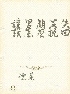 让男朋友失望了该怎么挽回