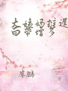 大姨妈推迟七天白带增多