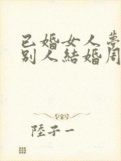 已婚女人梦见跟别人结婚周公解梦