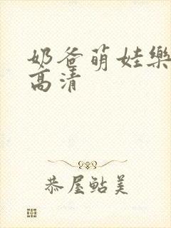 奶爸萌娃乐翻天高清