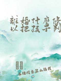 离婚什么条件可以把孩子判给女方