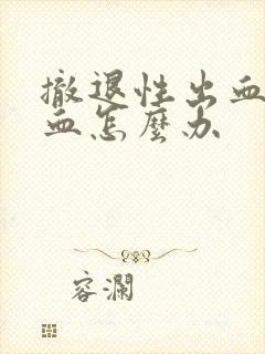 撤退性出血很多血怎么办