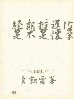 经期推迟15天是不是怀孕了