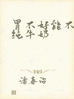 胃不好能不能喝纯牛奶