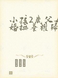 小孩2岁父母离婚抚养权归谁