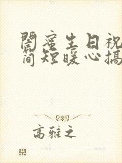 闺蜜生日祝福语简短暖心搞笑