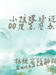 小孩眼睛近视300度怎么办