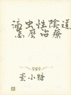 滴虫性阴道发炎 怎么治疗