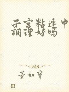 子宫粘连中医能调理好吗