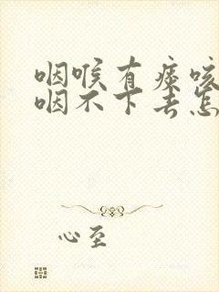 咽喉有痰咳不出咽不下去怎么治疗