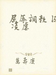 屈辱调教 囚禁 凌虐