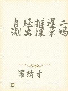 月经推迟二天能测出怀孕吗