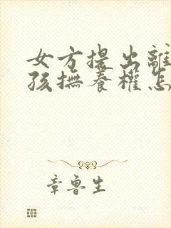 女方提出离婚小孩抚养权怎么判