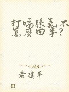 打嗝胀气不消化怎么回事?