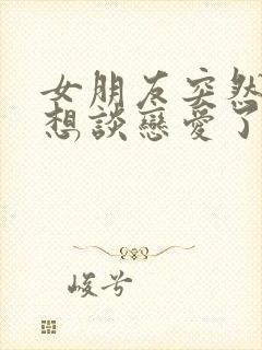 女朋友突然说不想谈恋爱了怎么办