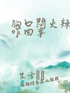 胸口闷火辣辣的咋回事