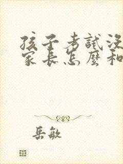 孩子考试没考好家长怎么和老师交流