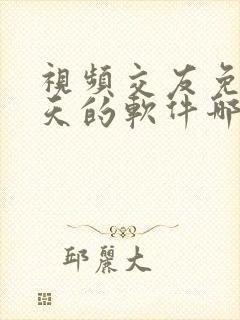 视频交友免费聊天的软件哪个好