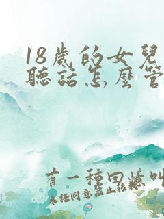 18岁的女儿不听话怎么管教