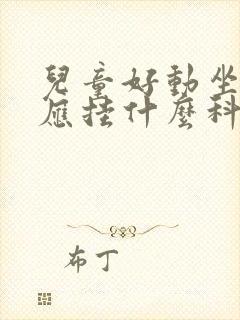 儿童好动坐不住应挂什么科