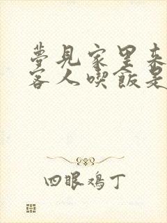 梦见家里来好多客人吃饭是什么预兆