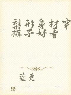 梨形身材穿哪种裤子好看