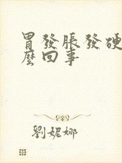 胃发胀发硬是怎么回事