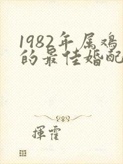 1982年属鸡的最佳婚配属相