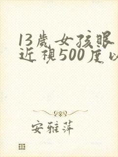 13岁女孩眼睛近视500度以上怎么办