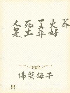 人死了火葬好还是土葬好