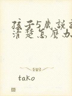 孩子5岁说话不清楚怎么办