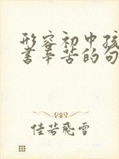 形容初中孩子读书辛苦的句子