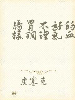 肠胃不好的人怎样调理气血