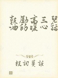 鼓励高三儿子加油的暖心话简短精辟