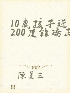10岁孩子近视200度能矫正过来吗