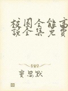 校园全能高手小说全集免费免费阅读